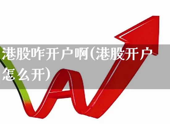 港股咋开户啊(港股开户怎么开)_https://www.haiwangdasha.com_深交所_第1张