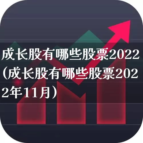 成长股有哪些股票2022(成长股有哪些股票2022年11月)_https://www.haiwangdasha.com_上交所_第1张
