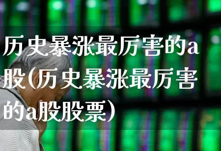 历史暴涨最厉害的a股(历史暴涨最厉害的a股股票)_https://www.haiwangdasha.com_北交所_第1张