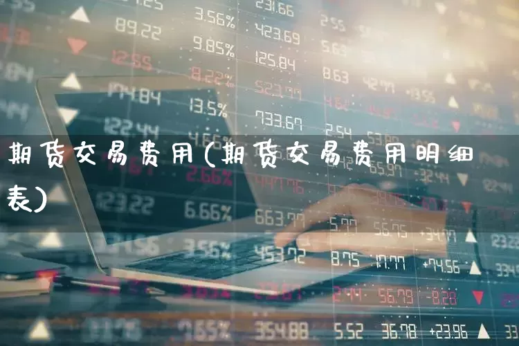 期货交易费用(期货交易费用明细表)_https://www.haiwangdasha.com_上期能源_第1张