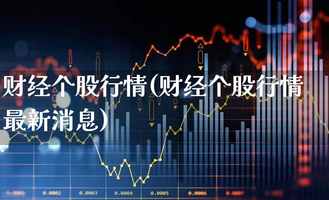 财经个股行情(财经个股行情最新消息)_https://www.haiwangdasha.com_上交所_第1张
