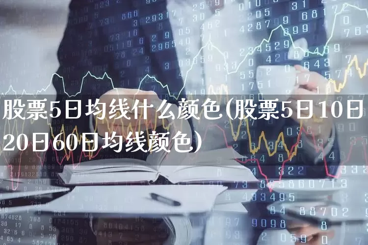 股票5日均线什么颜色(股票5日10日20日60日均线颜色)_https://www.haiwangdasha.com_上交所_第1张