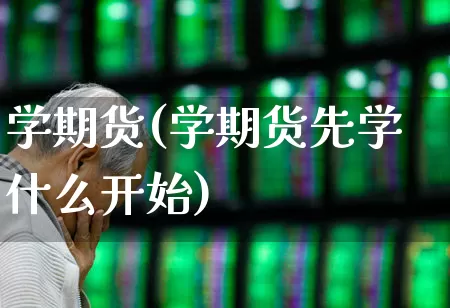 学期货(学期货先学什么开始)_https://www.haiwangdasha.com_中金所_第1张