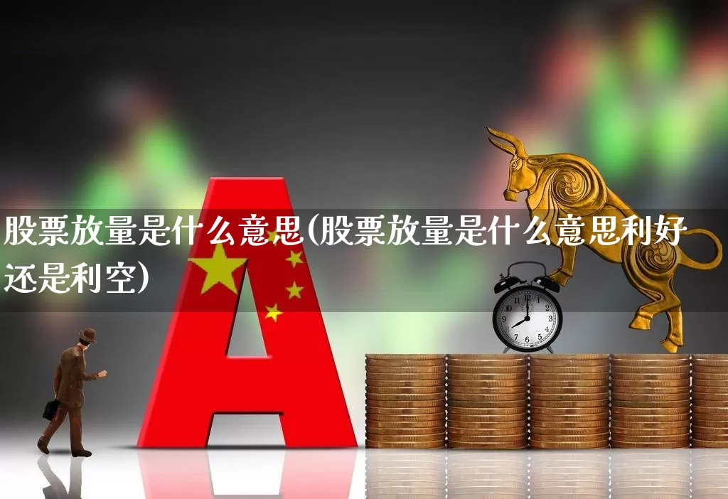 股票放量是什么意思(股票放量是什么意思利好还是利空)_https://www.haiwangdasha.com_创业板_第1张