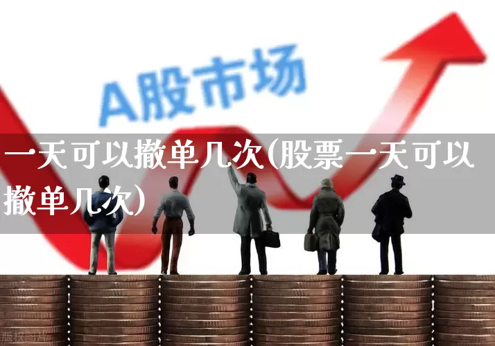 一天可以撤单几次(股票一天可以撤单几次)_https://www.haiwangdasha.com_北交所_第1张