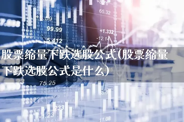股票缩量下跌选股公式(股票缩量下跌选股公式是什么)_https://www.haiwangdasha.com_科创板_第1张