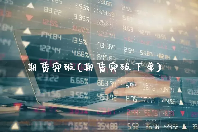 期货突破(期货突破下单)_https://www.haiwangdasha.com_上期能源_第1张