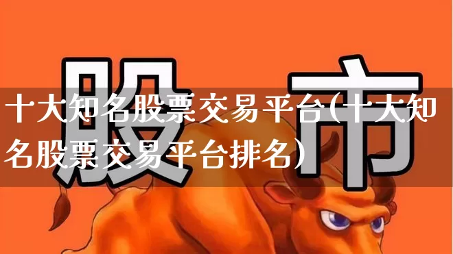 十大知名股票交易平台(十大知名股票交易平台排名)_https://www.haiwangdasha.com_科创板_第1张