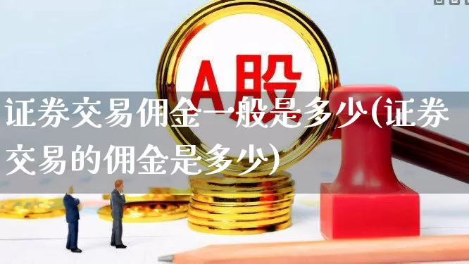 证券交易佣金一般是多少(证券交易的佣金是多少)_https://www.haiwangdasha.com_深交所_第1张