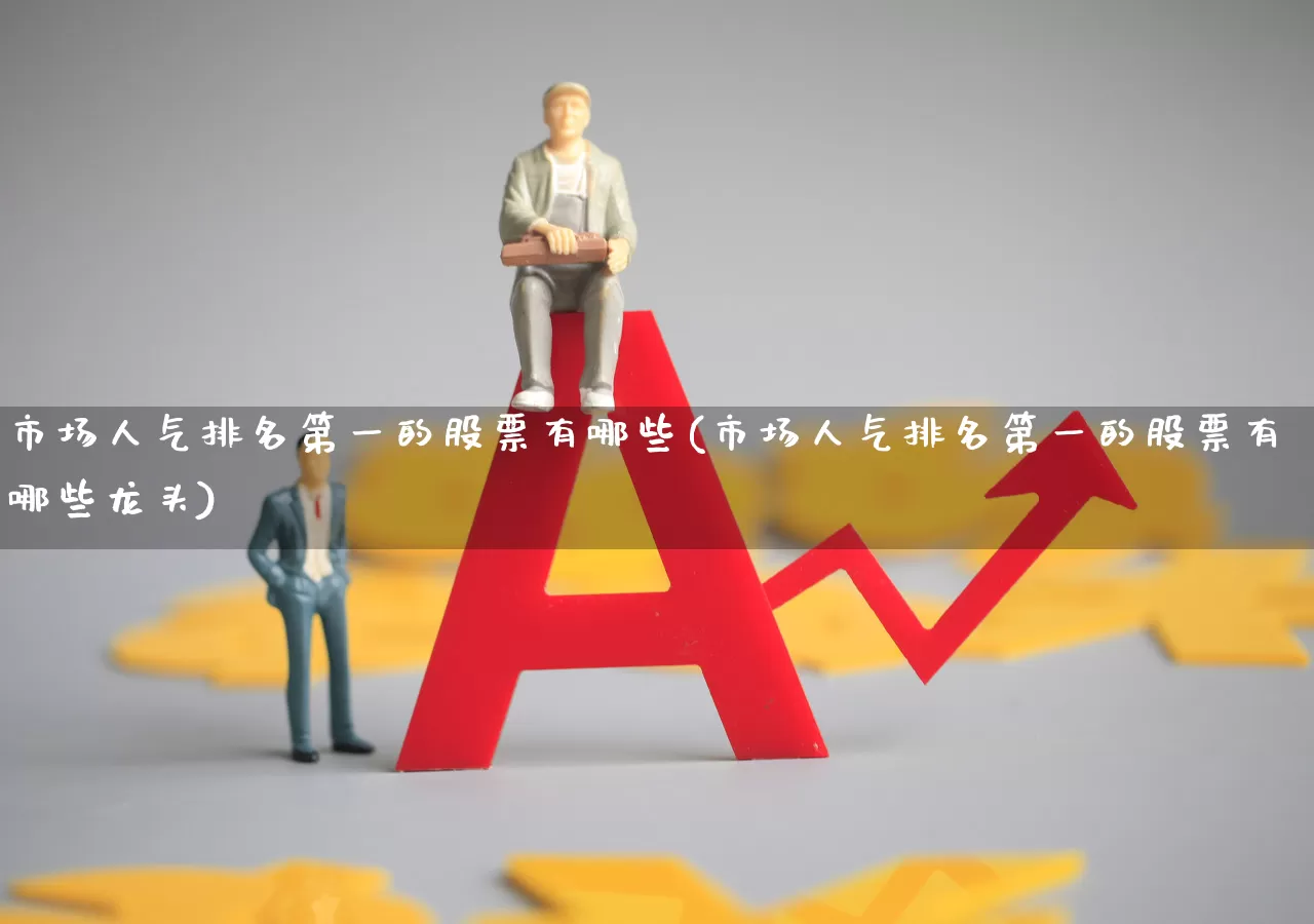 市场人气排名第一的股票有哪些(市场人气排名第一的股票有哪些龙头)_https://www.haiwangdasha.com_深交所_第1张