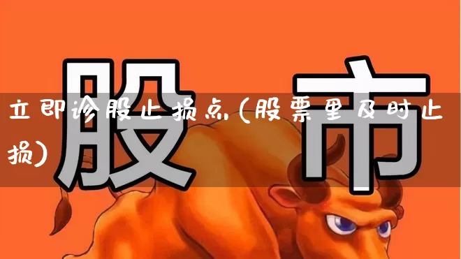 立即诊股止损点(股票里及时止损)_https://www.haiwangdasha.com_创业板_第1张