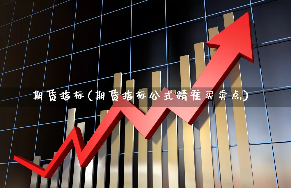 期货指标(期货指标公式精准买卖点)_https://www.haiwangdasha.com_大商所_第1张