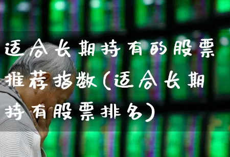 适合长期持有的股票推荐指数(适合长期持有股票排名)_https://www.haiwangdasha.com_创业板_第1张