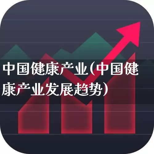 中国健康产业(中国健康产业发展趋势)_https://www.haiwangdasha.com_创业板_第1张