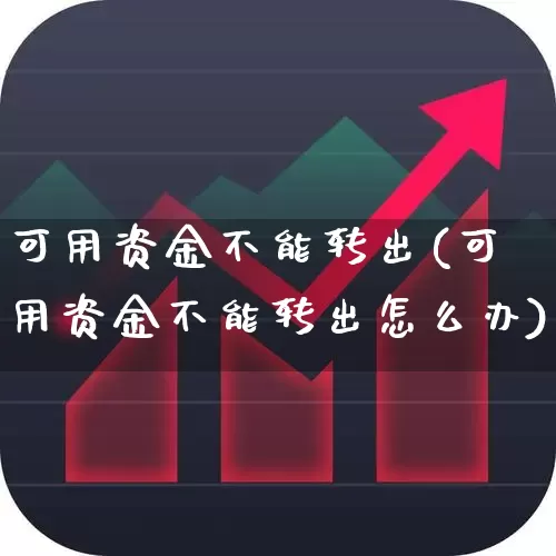 可用资金不能转出(可用资金不能转出怎么办)_https://www.haiwangdasha.com_创业板_第1张