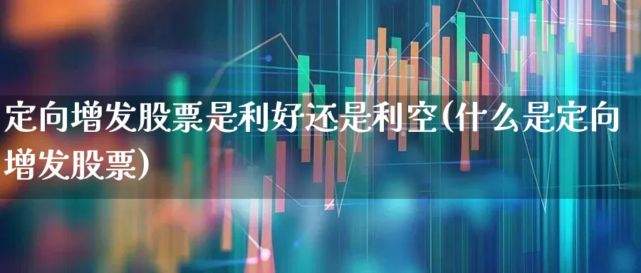 定向增发股票是利好还是利空(什么是定向增发股票)_https://www.haiwangdasha.com_创业板_第1张