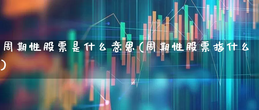 周期性股票是什么意思(周期性股票指什么)_https://www.haiwangdasha.com_上交所_第1张