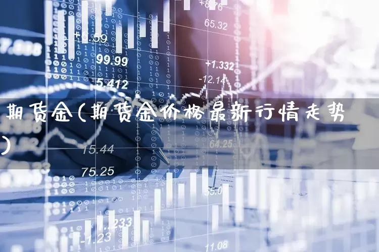 期货金(期货金价格最新行情走势)_https://www.haiwangdasha.com_大商所_第1张