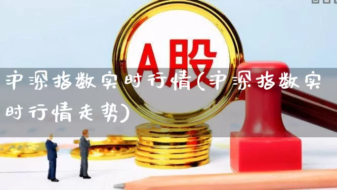 沪深指数实时行情(沪深指数实时行情走势)_https://www.haiwangdasha.com_深交所_第1张