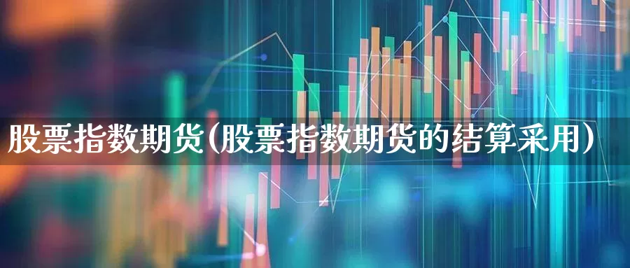 股票指数期货(股票指数期货的结算采用)_https://www.haiwangdasha.com_郑商所_第1张