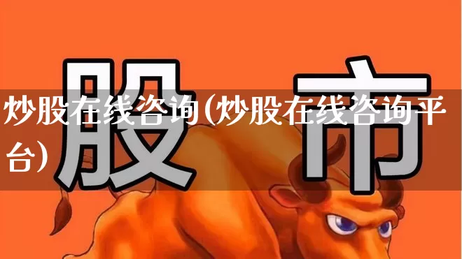 炒股在线咨询(炒股在线咨询平台)_https://www.haiwangdasha.com_创业板_第1张