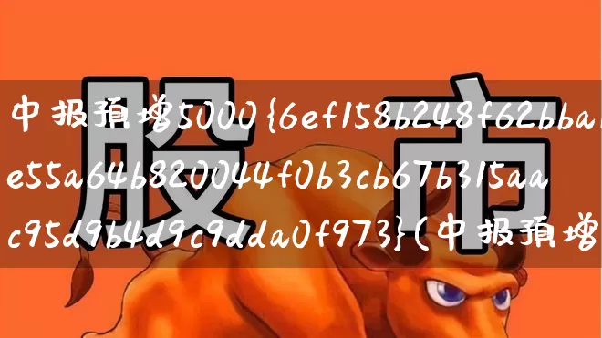 中报预增5000%(中报预增5000%的股票)_https://www.haiwangdasha.com_上交所_第1张