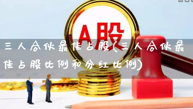 三人合伙最佳占股(三人合伙最佳占股比例和分红比例)_https://www.haiwangdasha.com_深交所_第1张