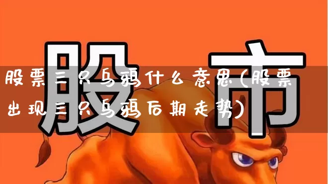 股票三只乌鸦什么意思(股票出现三只乌鸦后期走势)_https://www.haiwangdasha.com_上交所_第1张