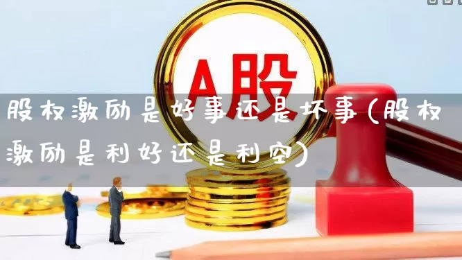 股权激励是好事还是坏事(股权激励是利好还是利空)_https://www.haiwangdasha.com_北交所_第1张