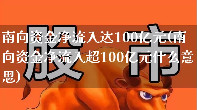 南向资金净流入达100亿元(南向资金净流入超100亿元什么意思)_https://www.haiwangdasha.com_科创板_第1张