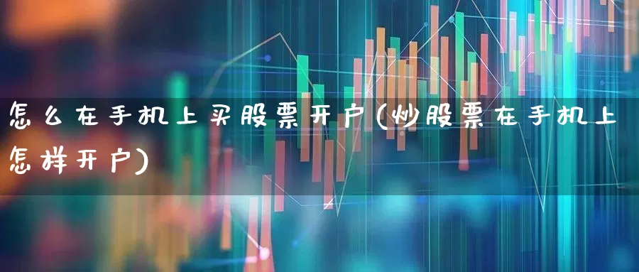 怎么在手机上买股票开户(炒股票在手机上怎样开户)_https://www.haiwangdasha.com_上交所_第1张