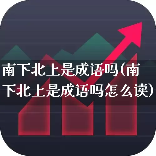 南下北上是成语吗(南下北上是成语吗怎么读)_https://www.haiwangdasha.com_上交所_第1张