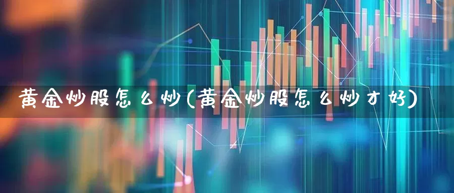 黄金炒股怎么炒(黄金炒股怎么炒才好)_https://www.haiwangdasha.com_科创板_第1张