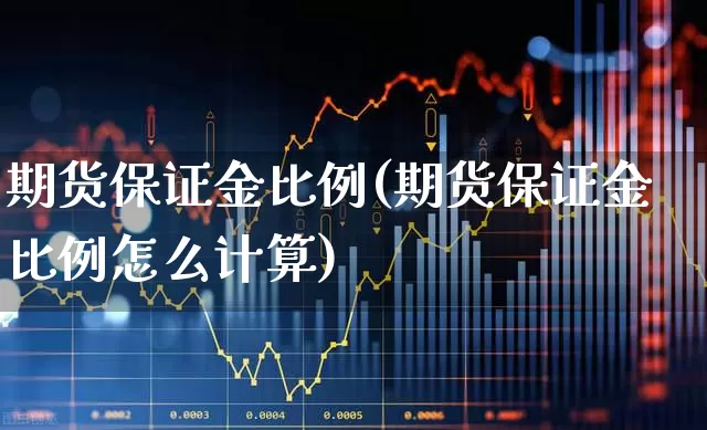 期货保证金比例(期货保证金比例怎么计算)_https://www.haiwangdasha.com_上期所_第1张