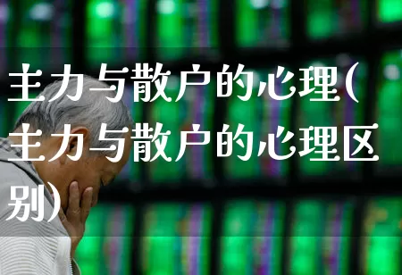主力与散户的心理(主力与散户的心理区别)_https://www.haiwangdasha.com_北交所_第1张