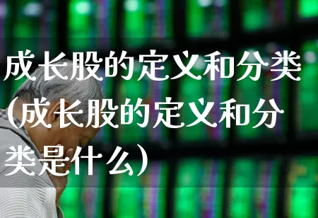 成长股的定义和分类(成长股的定义和分类是什么)_https://www.haiwangdasha.com_创业板_第1张