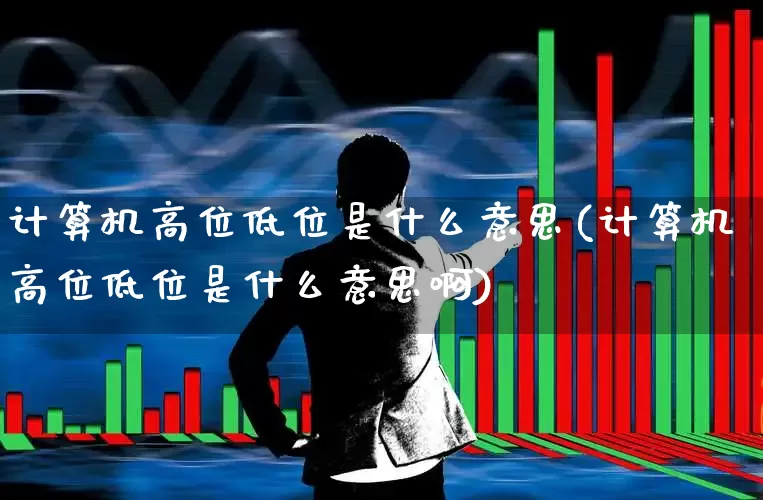 计算机高位低位是什么意思(计算机高位低位是什么意思啊)_https://www.haiwangdasha.com_创业板_第1张