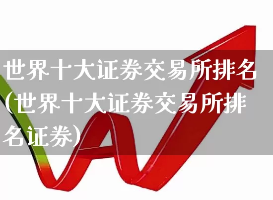 世界十大证券交易所排名(世界十大证券交易所排名证券)_https://www.haiwangdasha.com_上交所_第1张