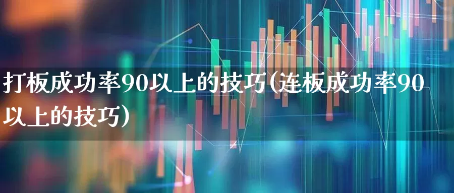 打板成功率90以上的技巧(连板成功率90以上的技巧)_https://www.haiwangdasha.com_深交所_第1张