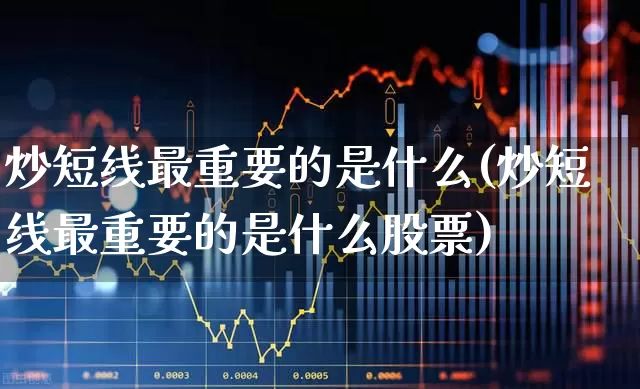 炒短线最重要的是什么(炒短线最重要的是什么股票)_https://www.haiwangdasha.com_上交所_第1张