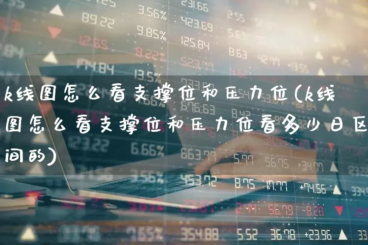 k线图怎么看支撑位和压力位(k线图怎么看支撑位和压力位看多少日区间的)_https://www.haiwangdasha.com_北交所_第1张