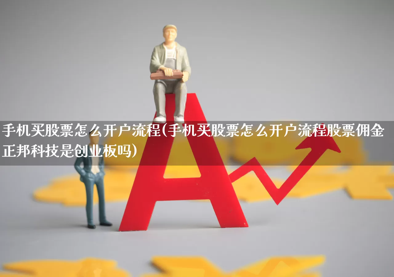 手机买股票怎么开户流程(手机买股票怎么开户流程股票佣金正邦科技是创业板吗)_https://www.haiwangdasha.com_北交所_第1张
