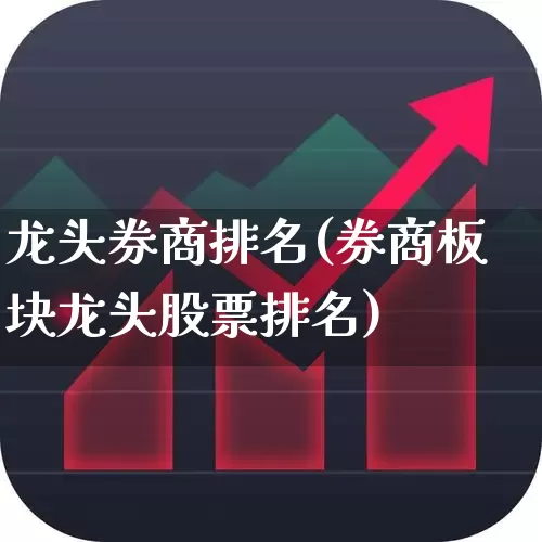 龙头券商排名(券商板块龙头股票排名)_https://www.haiwangdasha.com_深交所_第1张
