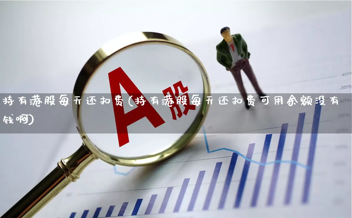 持有港股每天还扣费(持有港股每天还扣费可用余额没有钱啊)_https://www.haiwangdasha.com_上交所_第1张