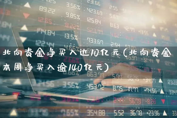 北向资金净买入达10亿元(北向资金本周净买入逾140亿元)_https://www.haiwangdasha.com_科创板_第1张