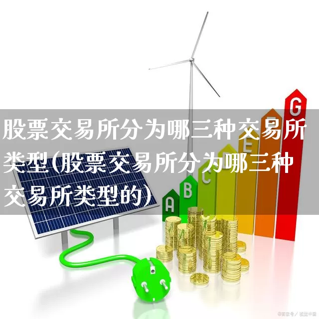 股票交易所分为哪三种交易所类型(股票交易所分为哪三种交易所类型的)_https://www.haiwangdasha.com_北交所_第1张