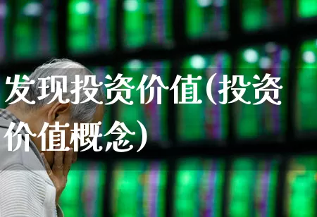 发现投资价值(投资价值概念)_https://www.haiwangdasha.com_深交所_第1张