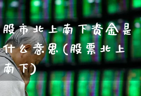 股市北上南下资金是什么意思(股票北上南下)_https://www.haiwangdasha.com_科创板_第1张