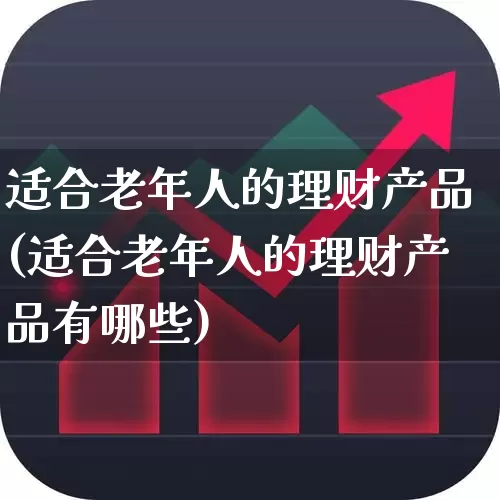 适合老年人的理财产品(适合老年人的理财产品有哪些)_https://www.haiwangdasha.com_深交所_第1张