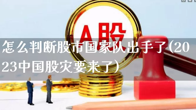 怎么判断股市国家队出手了(2023中国股灾要来了)_https://www.haiwangdasha.com_北交所_第1张